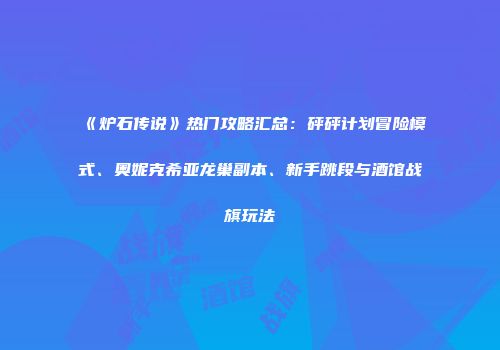 《炉石传说》热门攻略汇总：砰砰计划冒险模式、奥妮克希亚龙巢副本、新手跳段与酒馆战旗玩法