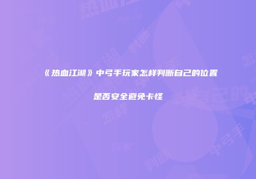 《热血江湖》中弓手玩家怎样判断自己的位置是否安全避免卡怪