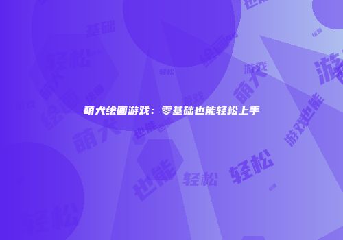 萌犬绘画游戏：零基础也能轻松上手