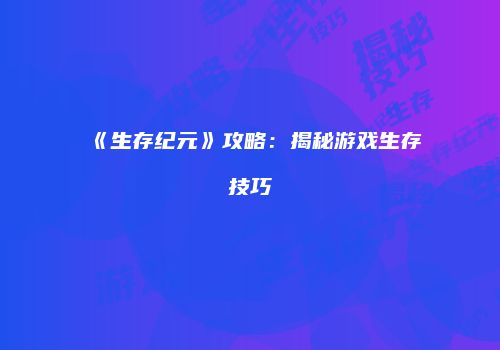 《生存纪元》攻略：揭秘游戏生存技巧