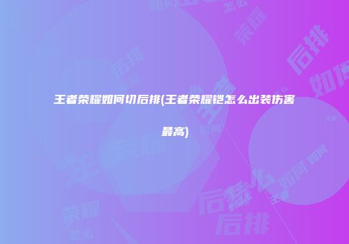 王者荣耀如何切后排(王者荣耀铠怎么出装伤害最高)