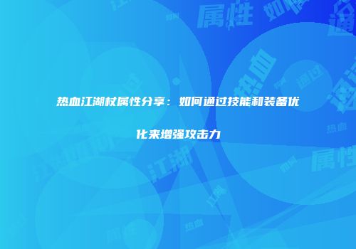 热血江湖杖属性分享:如何通过技能和装备优化来增强攻击力