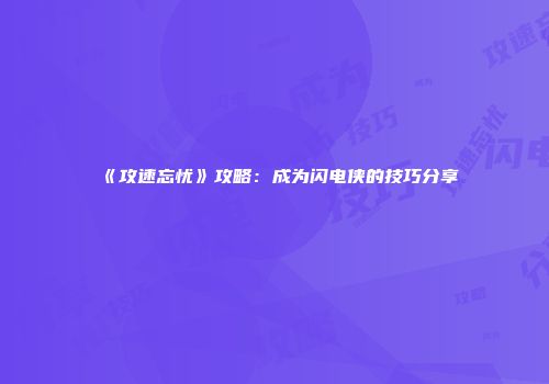 《攻速忘忧》攻略:成为闪电侠的技巧分享