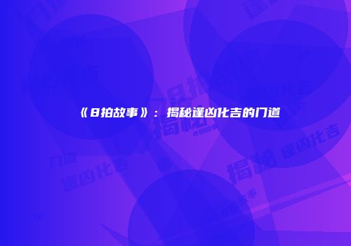 《8拍故事》：揭秘逢凶化吉的门道
