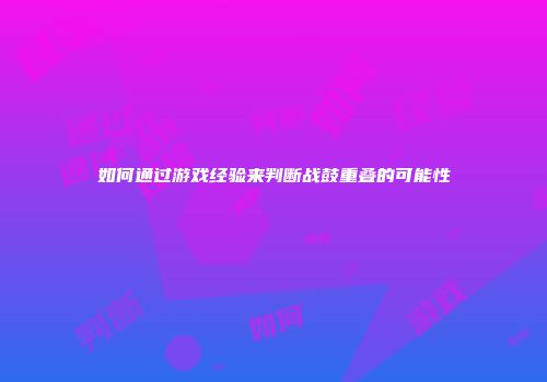 如何通过游戏经验来判断战鼓重叠的可能性