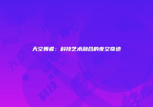 天空舞者：科技艺术融合的夜空奇迹
