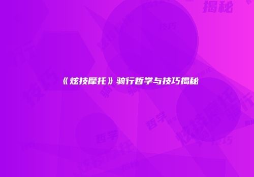 《炫技摩托》骑行哲学与技巧揭秘