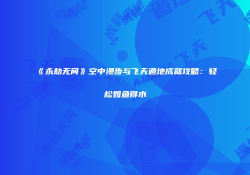 《永劫无间》空中漫步与飞天遁地成就攻略:轻松如鱼得水