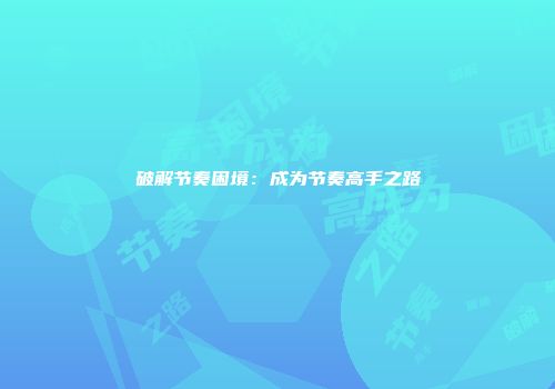 破解节奏困境：成为节奏高手之路