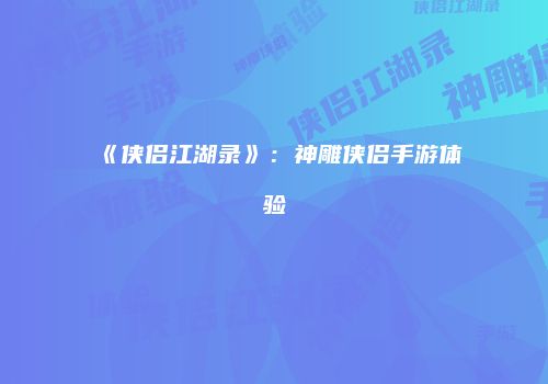 《侠侣江湖录》：神雕侠侣手游体验