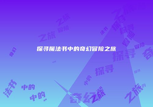 探寻魔法书中的奇幻冒险之旅