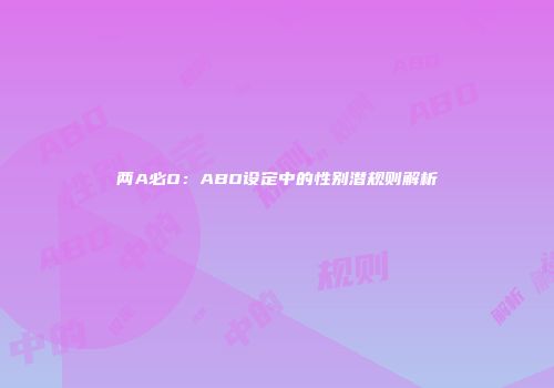 两A必O：ABO设定中的性别潜规则解析