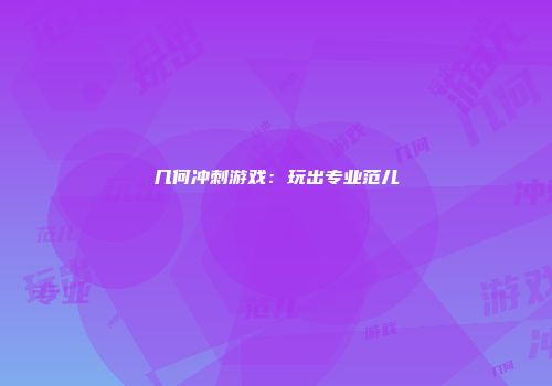 几何冲刺游戏：玩出专业范儿