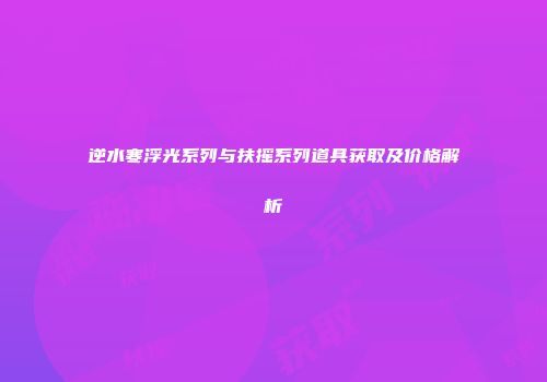 逆水寒浮光系列与扶摇系列道具获取及价格解析