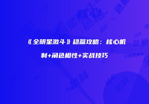 《全明星激斗》稳赢攻略：核心机制+角色相性+实战技巧