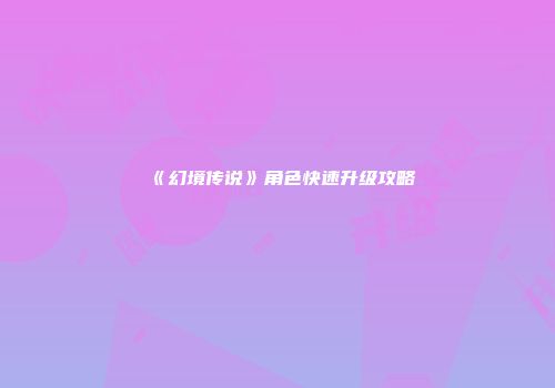 《幻境传说》角色快速升级攻略