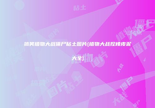 搞笑植物大战僵尸粘土图片(植物大战捏橡皮泥大全)