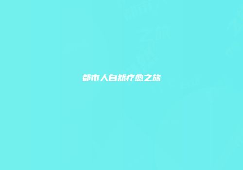 都市人自然疗愈之旅