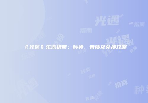 《光遇》乐器指南：种类、音质及兑换攻略