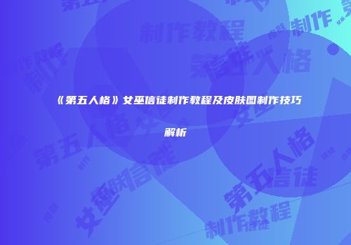 《第五人格》女巫信徒制作教程及皮肤图制作技巧解析