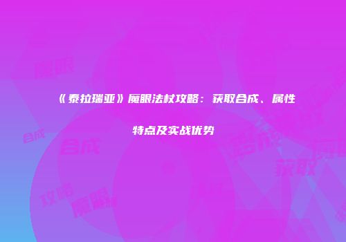 《泰拉瑞亚》魔眼法杖攻略：获取合成、属性特点及实战优势