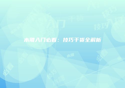木雕入门必看：技巧干货全解析