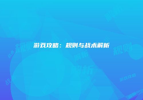 游戏攻略：规则与战术解析