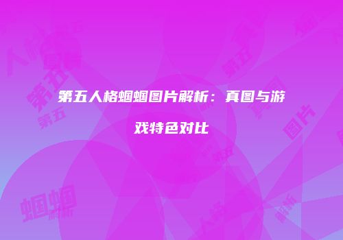 第五人格蝈蝈图片解析：真图与游戏特色对比