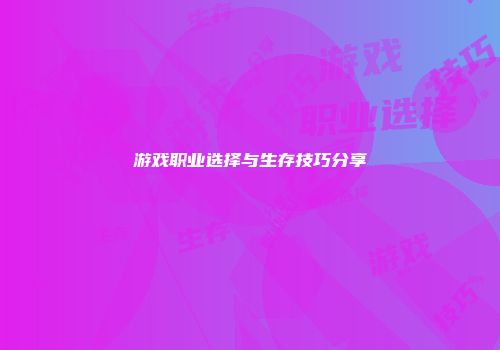 游戏职业选择与生存技巧分享