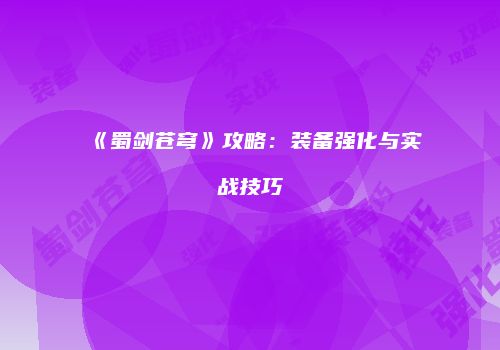 《蜀剑苍穹》攻略:装备强化与实战技巧