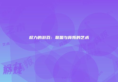权力的游戏：联盟与背叛的艺术