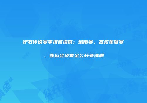 炉石传说赛事报名指南:城市赛、高校星联赛、亚运会及黄金公开赛详解