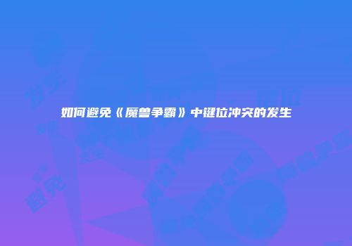 如何避免《魔兽争霸》中键位冲突的发生