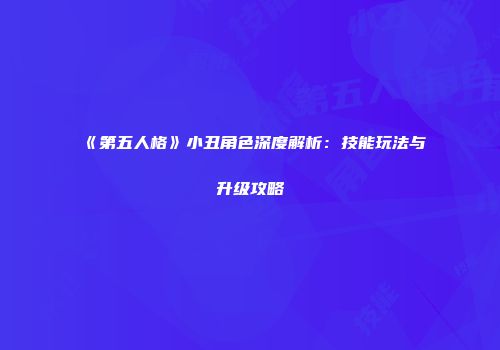 《第五人格》小丑角色深度解析：技能玩法与升级攻略