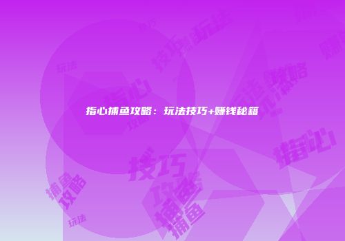 指心捕鱼攻略：玩法技巧+赚钱秘籍