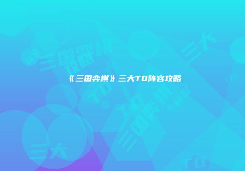 《三国弈棋》三大T0阵容攻略