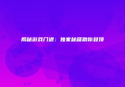 揭秘游戏门道：独家秘籍助你登顶