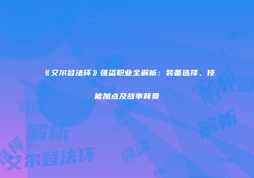 《艾尔登法环》强盗职业全解析：装备选择、技能加点及故事背景