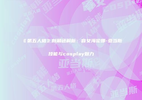 《第五人格》新角色解析：盲女海伦娜-亚当斯技能与cosplay魅力