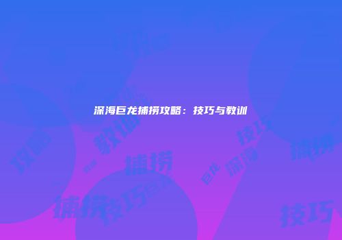 深海巨龙捕捞攻略：技巧与教训