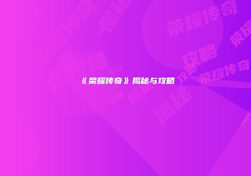 《荣耀传奇》揭秘与攻略