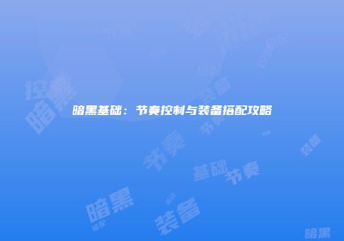 暗黑基础：节奏控制与装备搭配攻略