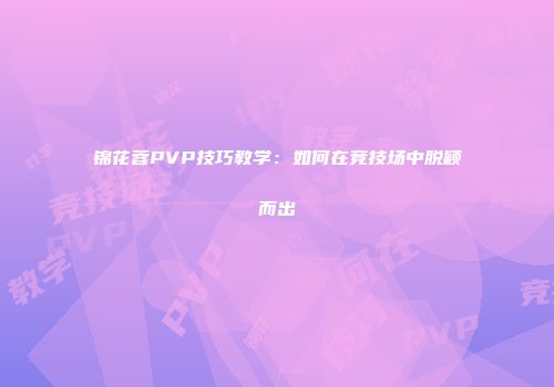 锦花蓉PVP技巧教学:如何在竞技场中脱颖而出