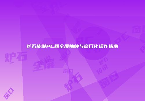 炉石传说PC版全屏抽帧与窗口化操作指南