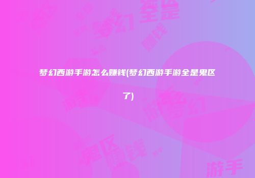 梦幻西游手游怎么赚钱(梦幻西游手游全是鬼区了)