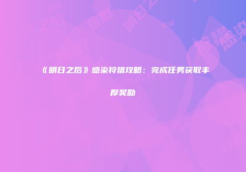 《明日之后》感染狩猎攻略：完成任务获取丰厚奖励