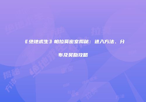 《绝地求生》帕拉莫密室揭秘:进入方法、分布及奖励攻略