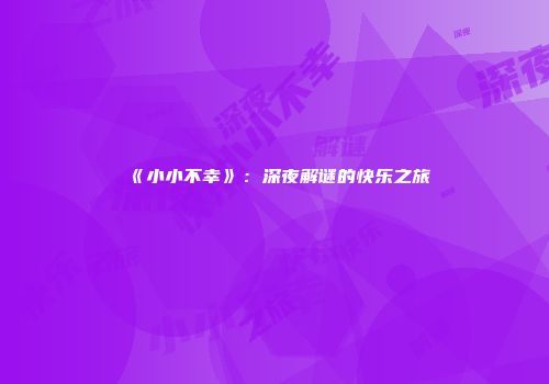 《小小不幸》：深夜解谜的快乐之旅