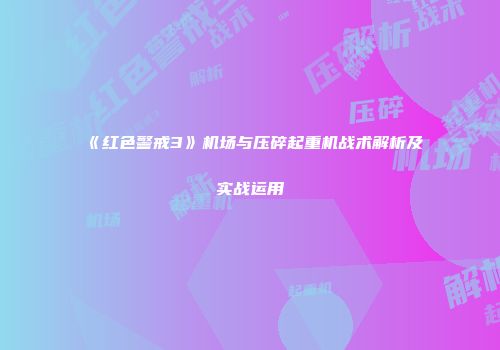 《红色警戒3》机场与压碎起重机战术解析及实战运用