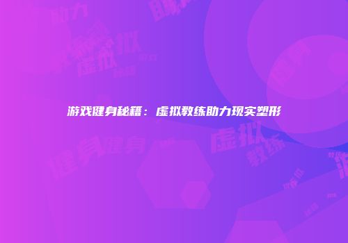 游戏健身秘籍：虚拟教练助力现实塑形